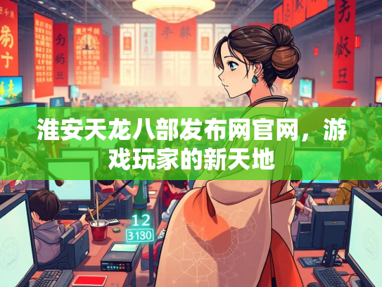 淮安天龙八部发布网官网，游戏玩家的新天地
