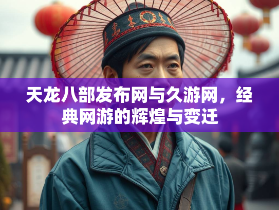 天龙八部发布网与久游网，经典网游的辉煌与变迁  第2张
