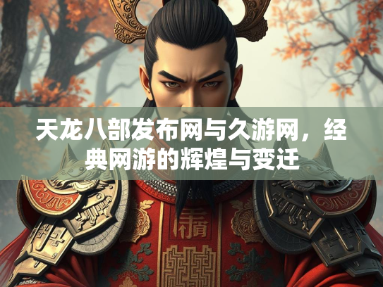天龙八部发布网与久游网，经典网游的辉煌与变迁