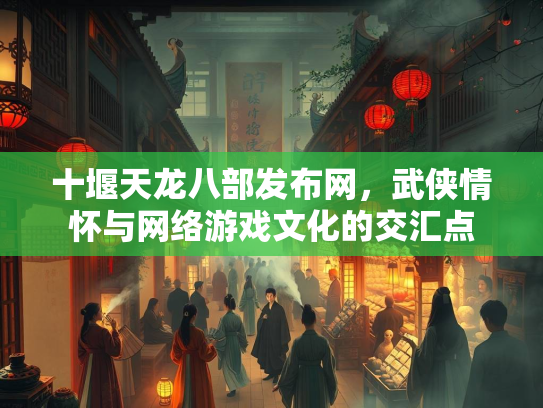 十堰天龙八部发布网，武侠情怀与网络游戏文化的交汇点  第2张