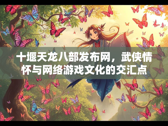 十堰天龙八部发布网，武侠情怀与网络游戏文化的交汇点  第1张
