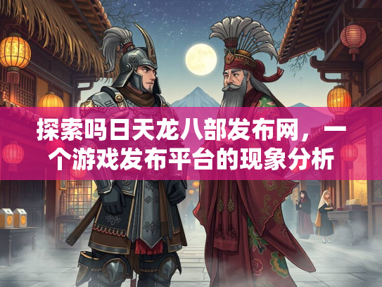 探索吗日天龙八部发布网，一个游戏发布平台的现象分析  第3张