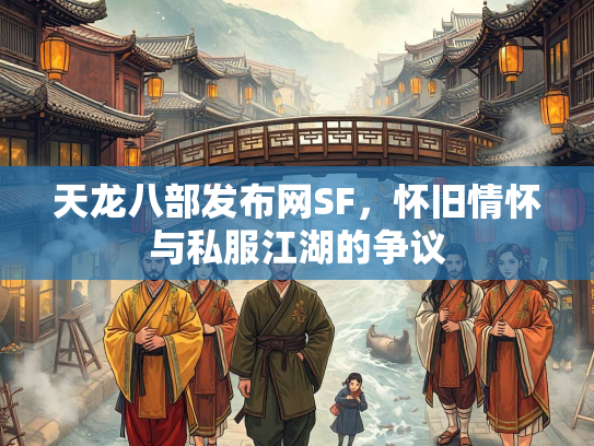 天龙八部发布网SF，怀旧情怀与私服江湖的争议  第2张