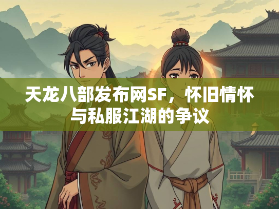 天龙八部发布网SF，怀旧情怀与私服江湖的争议  第3张
