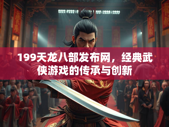 199天龙八部发布网，经典武侠游戏的传承与创新