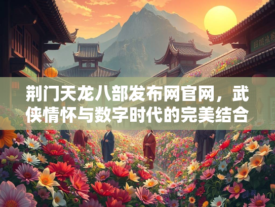 荆门天龙八部发布网官网，武侠情怀与数字时代的完美结合