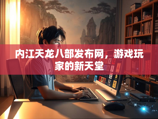 内江天龙八部发布网，游戏玩家的新天堂  第1张