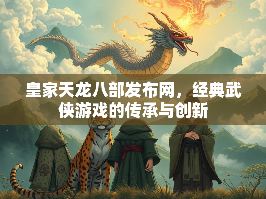 皇家天龙八部发布网，经典武侠游戏的传承与创新
