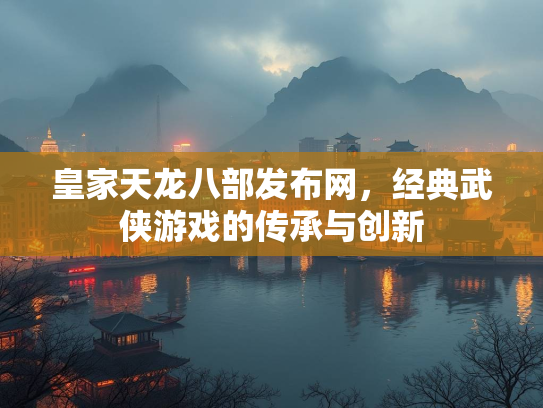 皇家天龙八部发布网，经典武侠游戏的传承与创新