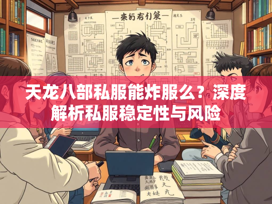 天龙八部私服能炸服么？深度解析私服稳定性与风险  第4张