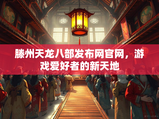 滕州天龙八部发布网官网，游戏爱好者的新天地