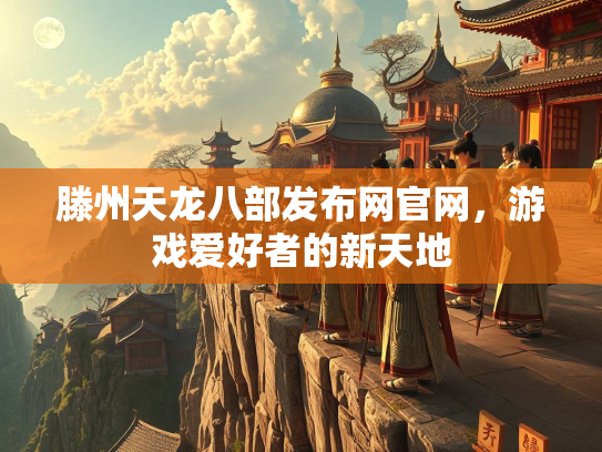 滕州天龙八部发布网官网，游戏爱好者的新天地
