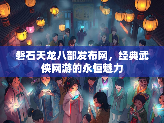 磐石天龙八部发布网，经典武侠网游的永恒魅力