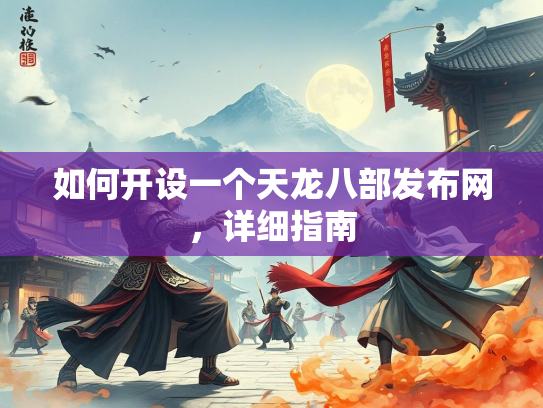 如何开设一个天龙八部发布网，详细指南  第2张
