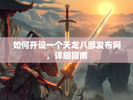 如何开设一个天龙八部发布网，详细指南  第3张