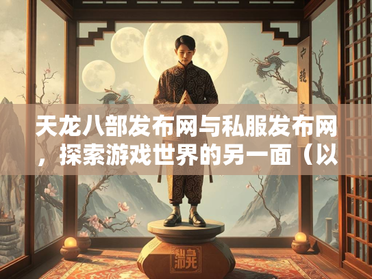 天龙八部发布网与私服发布网，探索游戏世界的另一面（以szksbbs为例）  第2张