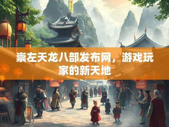 崇左天龙八部发布网，游戏玩家的新天地