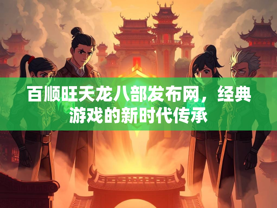 百顺旺天龙八部发布网，经典游戏的新时代传承