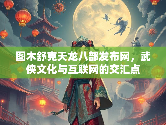 图木舒克天龙八部发布网，武侠文化与互联网的交汇点  第1张
