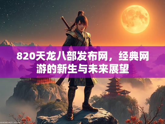 820天龙八部发布网，经典网游的新生与未来展望  第2张