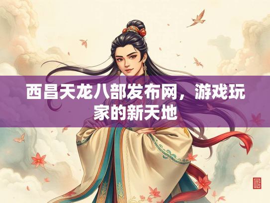 西昌天龙八部发布网，游戏玩家的新天地  第1张