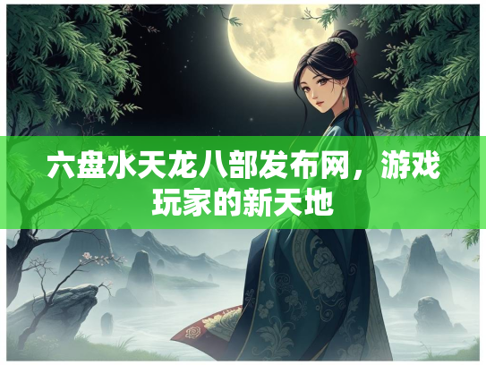 六盘水天龙八部发布网，游戏玩家的新天地  第1张