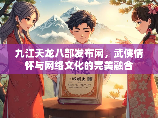 九江天龙八部发布网，武侠情怀与网络文化的完美融合