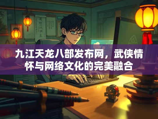 九江天龙八部发布网，武侠情怀与网络文化的完美融合  第1张