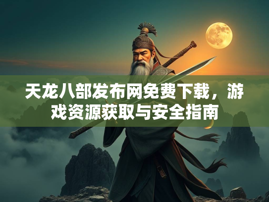 天龙八部发布网免费下载，游戏资源获取与安全指南  第2张