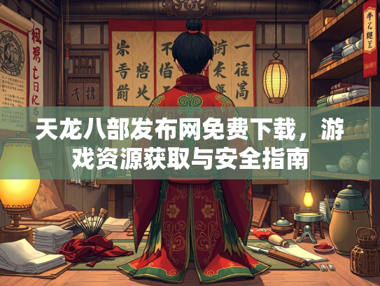 天龙八部发布网免费下载，游戏资源获取与安全指南  第3张