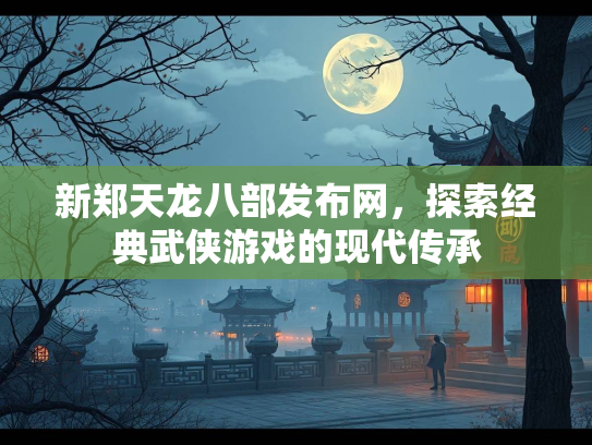新郑天龙八部发布网，探索经典武侠游戏的现代传承  第2张