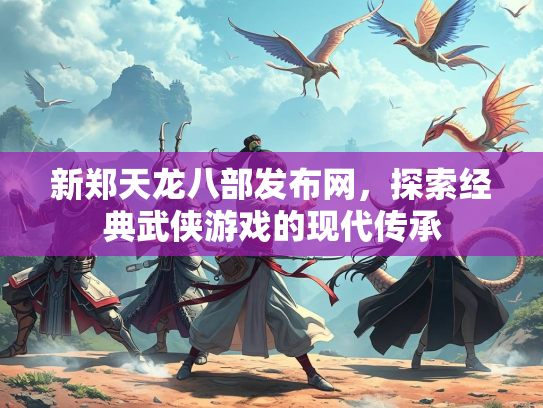 新郑天龙八部发布网，探索经典武侠游戏的现代传承  第3张
