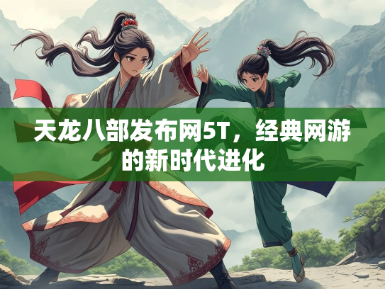 天龙八部发布网5T，经典网游的新时代进化  第2张