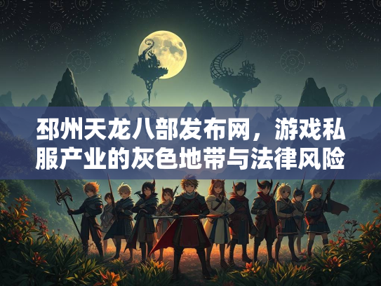 邳州天龙八部发布网，游戏私服产业的灰色地带与法律风险