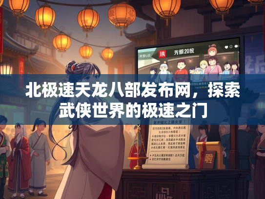 北极速天龙八部发布网，探索武侠世界的极速之门