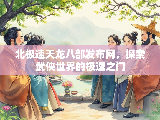 北极速天龙八部发布网，探索武侠世界的极速之门