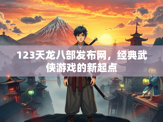 123天龙八部发布网，经典武侠游戏的新起点