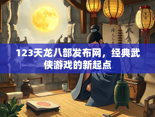 123天龙八部发布网，经典武侠游戏的新起点