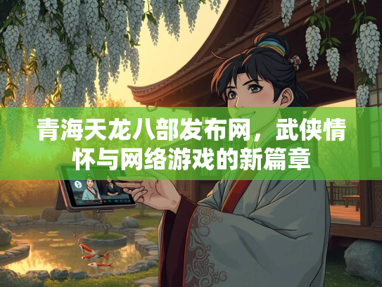 青海天龙八部发布网，武侠情怀与网络游戏的新篇章  第4张