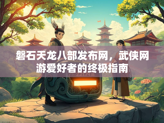 磐石天龙八部发布网，武侠网游爱好者的终极指南