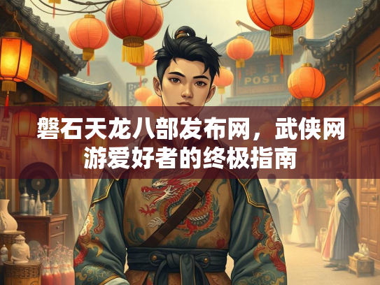 磐石天龙八部发布网，武侠网游爱好者的终极指南