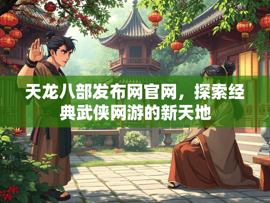 天龙八部发布网官网，探索经典武侠网游的新天地  第2张