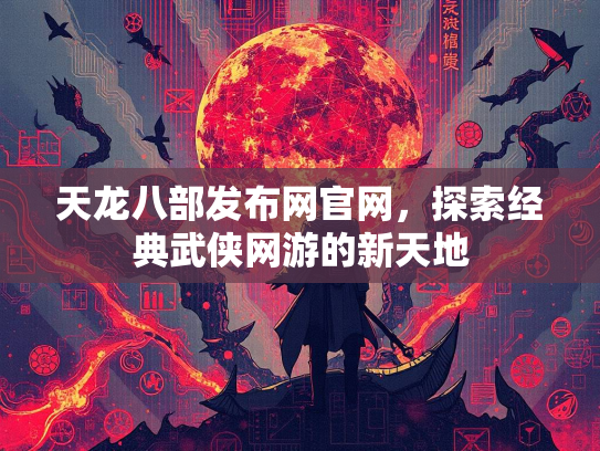 天龙八部发布网官网，探索经典武侠网游的新天地