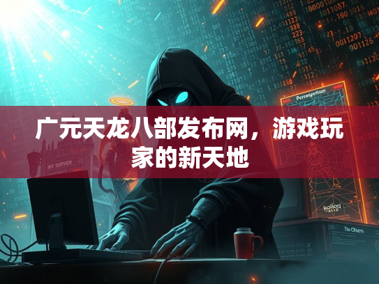 广元天龙八部发布网，游戏玩家的新天地