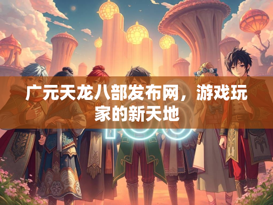 广元天龙八部发布网，游戏玩家的新天地