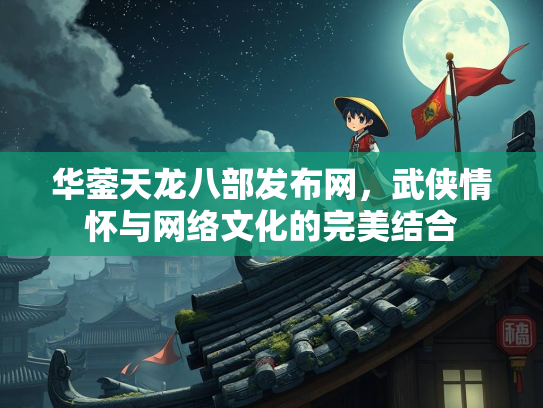 华蓥天龙八部发布网，武侠情怀与网络文化的完美结合  第2张
