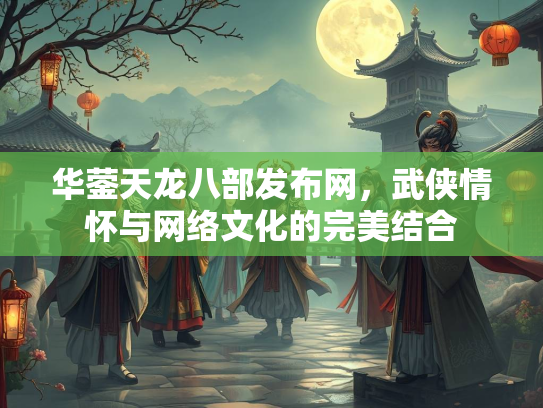 华蓥天龙八部发布网，武侠情怀与网络文化的完美结合  第3张