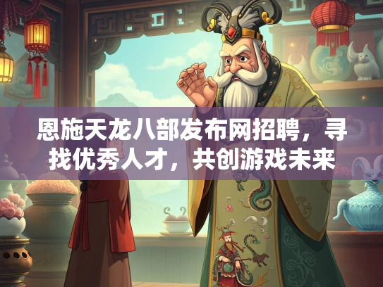 恩施天龙八部发布网招聘，寻找优秀人才，共创游戏未来