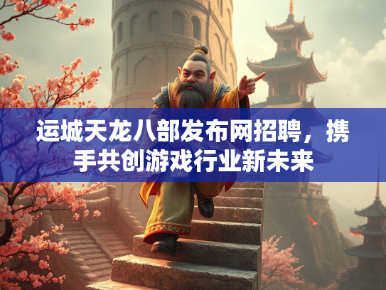 运城天龙八部发布网招聘，携手共创游戏行业新未来