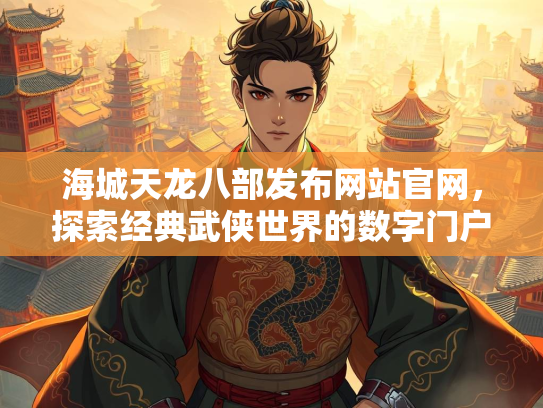 海城天龙八部发布网站官网，探索经典武侠世界的数字门户  第3张